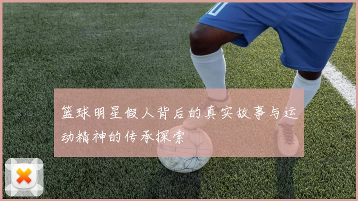 篮球明星假人背后的真实故事与运动精神的传承探索