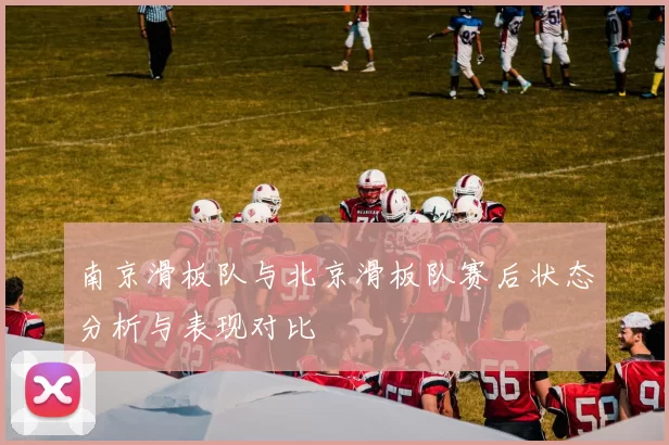 南京滑板队与北京滑板队赛后状态分析与表现对比