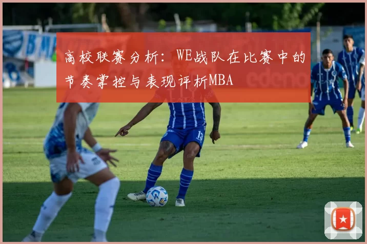 高校联赛分析：WE战队在比赛中的节奏掌控与表现评析MBA