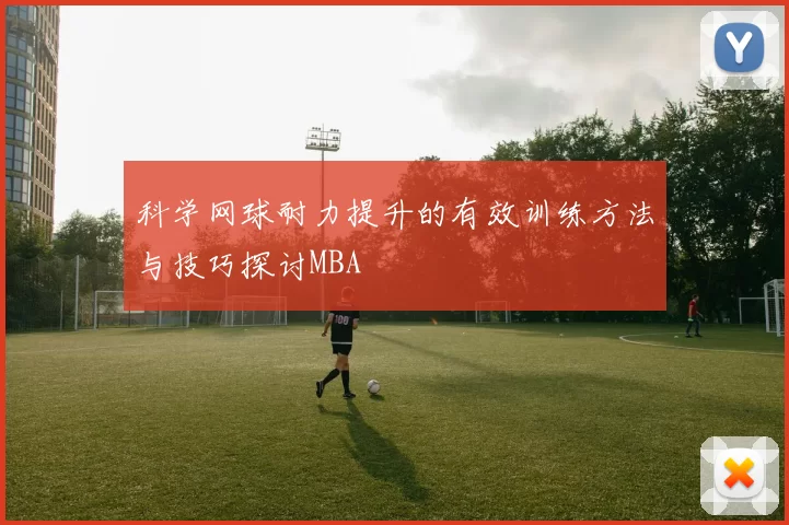 科学网球耐力提升的有效训练方法与技巧探讨MBA