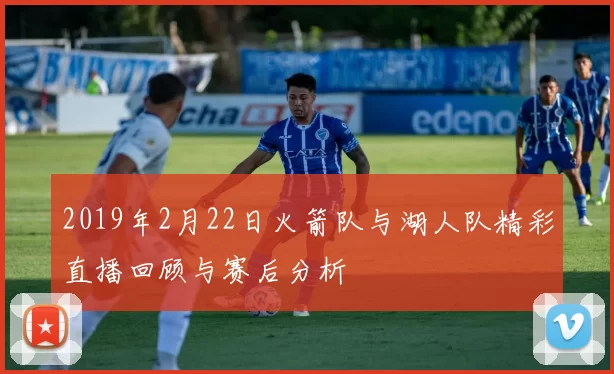 2019年2月22日火箭队与湖人队精彩直播回顾与赛后分析