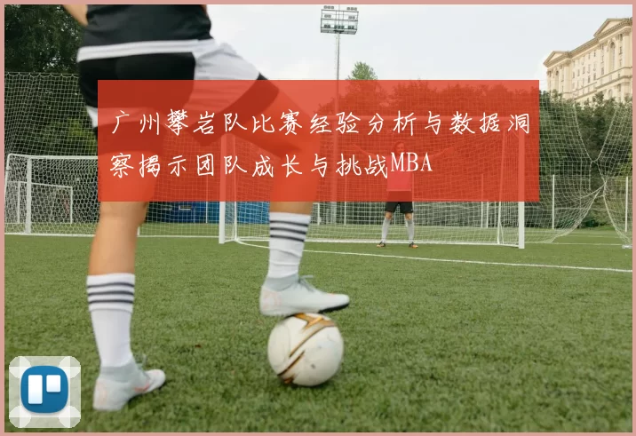 广州攀岩队比赛经验分析与数据洞察揭示团队成长与挑战MBA