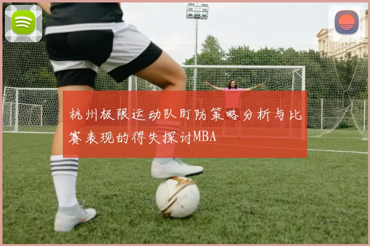 杭州极限运动队盯防策略分析与比赛表现的得失探讨MBA