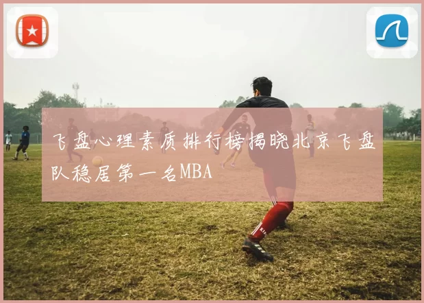 飞盘心理素质排行榜揭晓北京飞盘队稳居第一名MBA