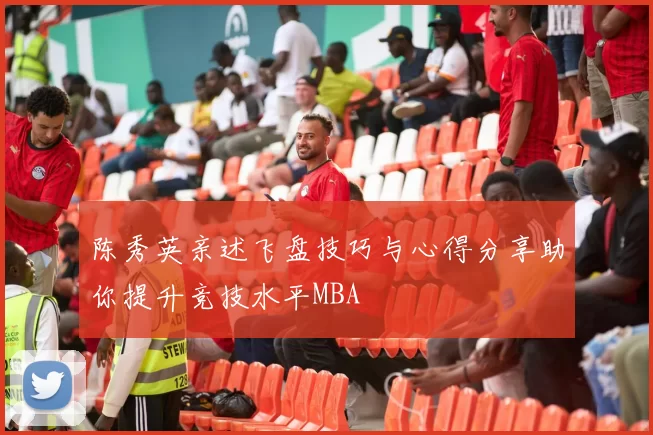 陈秀英亲述飞盘技巧与心得分享助你提升竞技水平MBA