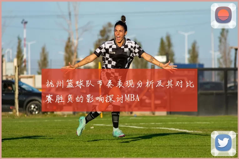 杭州篮球队节奏表现分析及其对比赛胜负的影响探讨MBA