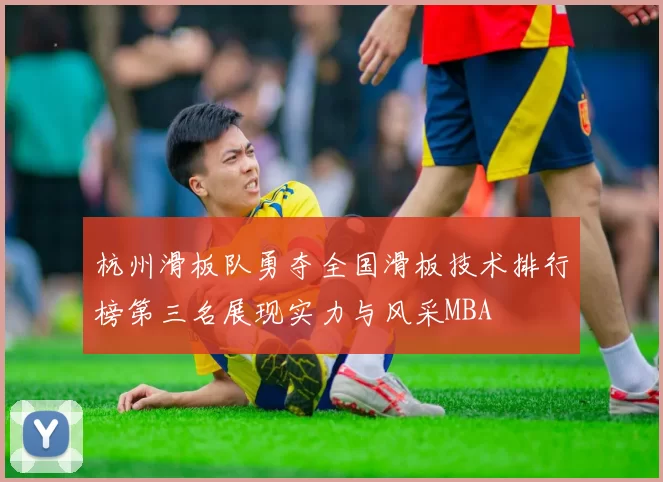 杭州滑板队勇夺全国滑板技术排行榜第三名展现实力与风采MBA