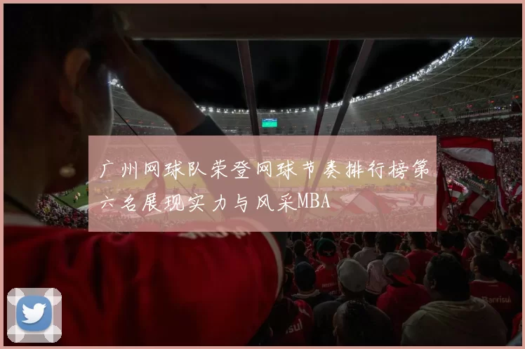 广州网球队荣登网球节奏排行榜第六名展现实力与风采MBA