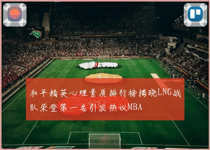 和平精英心理素质排行榜揭晓LNG战队荣登第一名引发热议MBA