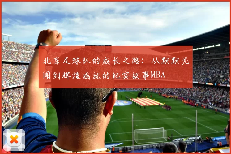 北京足球队的成长之路：从默默无闻到辉煌成就的纪实故事MBA