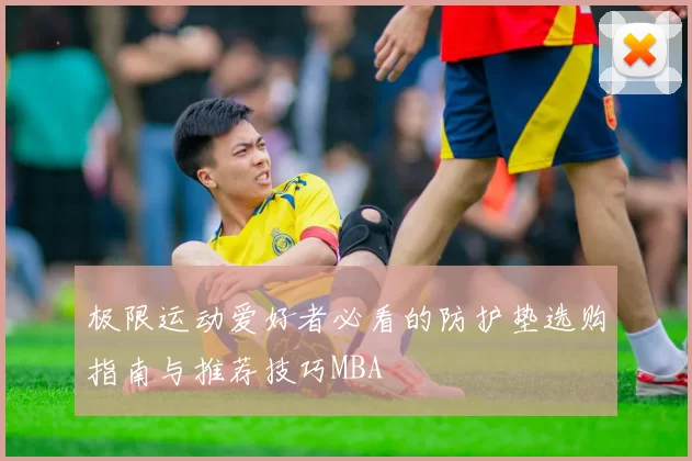 极限运动爱好者必看的防护垫选购指南与推荐技巧MBA