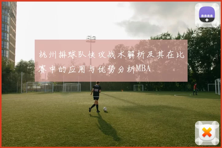 杭州排球队快攻战术解析及其在比赛中的应用与优势分析MBA