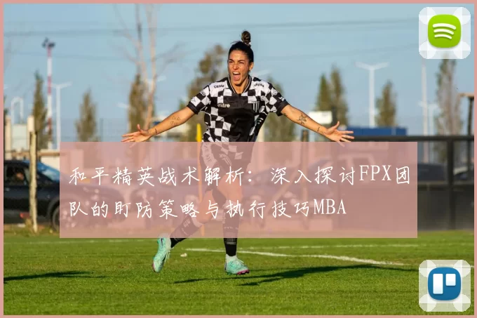 和平精英战术解析：深入探讨FPX团队的盯防策略与执行技巧MBA