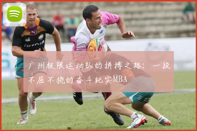 广州极限运动队的拼搏之路：一段不屈不挠的奋斗纪实MBA