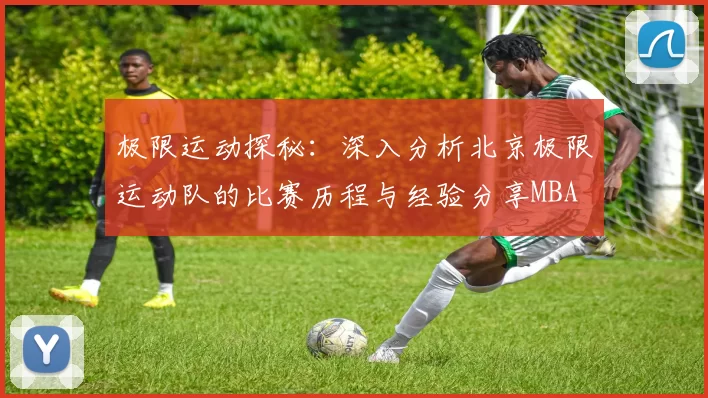 极限运动探秘：深入分析北京极限运动队的比赛历程与经验分享MBA